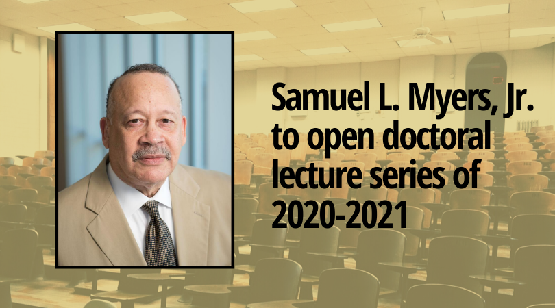 The 2020-21 season of the Wilder School Doctoral Lecture Series in Public Policy will kick-off on Thursday, September 10, with a talk by Samuel L. Myers, Jr., of University of Minnesota.
